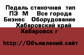 Педаль станочная  тип ПЭ 1М. - Все города Бизнес » Оборудование   . Хабаровский край,Хабаровск г.